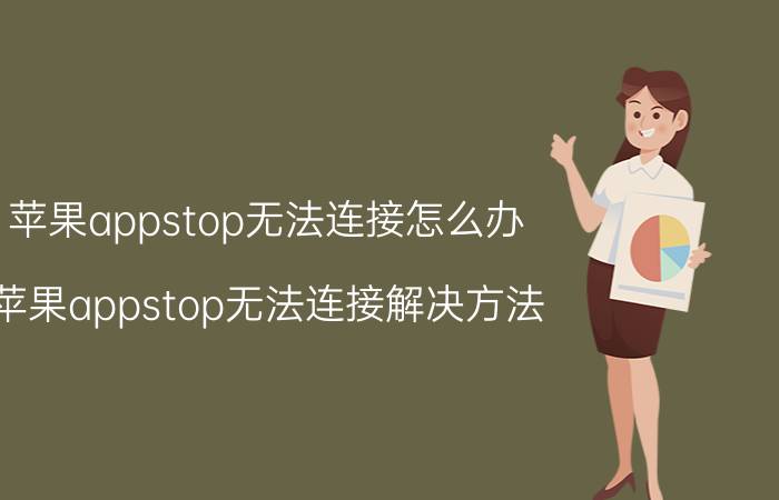 苹果appstop无法连接怎么办 苹果appstop无法连接解决方法